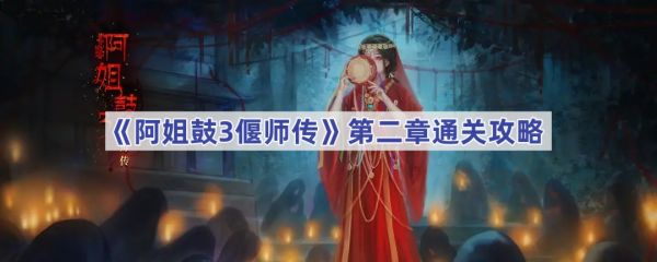 阿姐鼓3偃师传第二章怎么过-阿姐鼓3偃师传第二章通关攻略