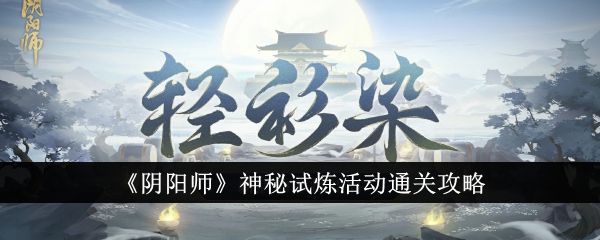 阴阳师神秘试炼活动怎么通关-神秘试炼活动通关攻略