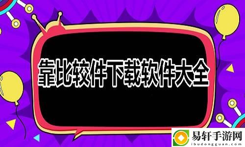 探索“靠比较软件下载软件大全下载”的无限可能